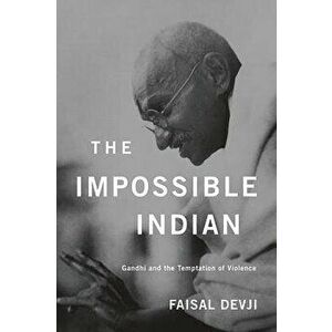 The Impossible Indian: Gandhi and the Temptation of Violence, Hardcover - Faisal Devji imagine