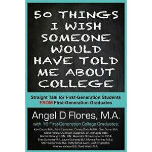 50 Things I Wish Someone Would Have Told Me about College: Straight Talk for First Generation College Students from First Generation College Graduates imagine