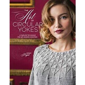 The Art of Circular Yokes: A Timeless Technique for 15 Modern Sweaters, Hardcover - Kerry Bogert imagine