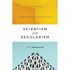 Scientism and Secularism: Learning to Respond to a Dangerous Ideology, Paperback - J. P. Moreland imagine