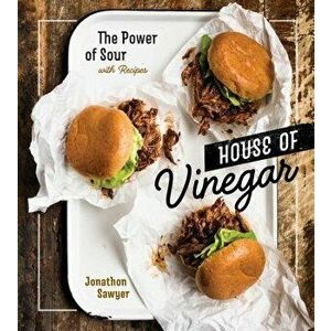House of Vinegar: The Power of Sour, with Recipes, Hardcover - Jonathon Sawyer imagine