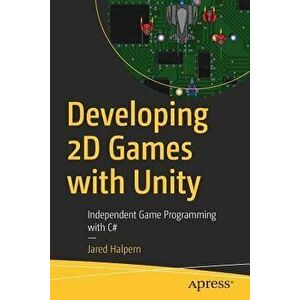 Developing 2D Games with Unity: Independent Game Programming with C#, Paperback - Jared Halpern imagine