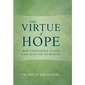 The Virtue of Hope: How Confidence in God Can Lead You to Heaven, Hardcover - Philip Bochanski imagine