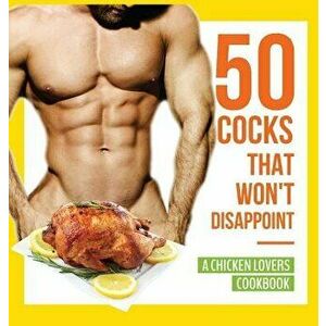 50 Cocks That Won't Disappoint - A Chicken Lovers Cookbook: 50 Delectable Chicken Recipes That Will Have Them Begging for More, Hardcover - Anna Konik imagine