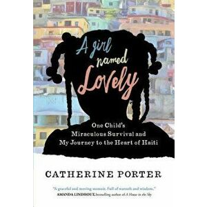 A Girl Named Lovely: One Child's Miraculous Survival and My Journey to the Heart of Haiti - Catherine Porter imagine