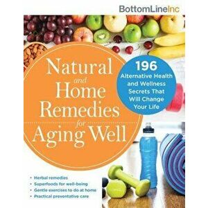 Natural and Home Remedies for Aging Well: 196 Alternative Health and Wellness Secrets That Will Change Your Life, Paperback - Bottom Line Inc imagine