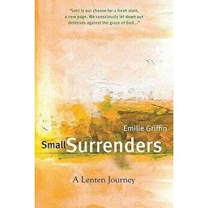 Small Surrenders: A Lenten Journey, Paperback - Emilie Griffin imagine