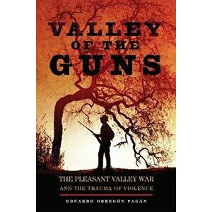 Valley of the Guns: The Pleasant Valley War and the Trauma of Violence, Hardcover - Eduardo Obreg Pagan imagine