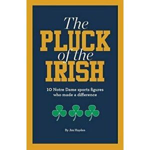 The Pluck of the Irish: 10 Notre Dame Sports Figures Who Made a Difference, Paperback - Jim Hayden imagine