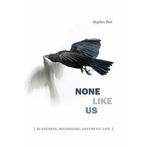 None Like Us: Blackness, Belonging, Aesthetic Life, Paperback - Stephen Best imagine