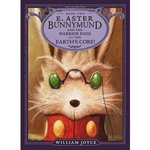 E. Aster Bunnymund and the Warrior Eggs at the Earth's Core!, Paperback - William Joyce imagine