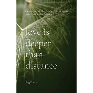 Love Is Deeper Than Distance: Poems of Love, Death, a Little Sex, Als, Dementia and the Widow's Life Thereafter, Paperback - Peg Edera imagine