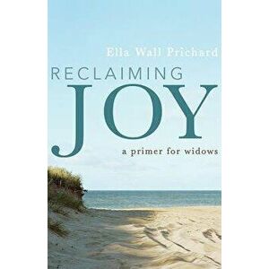Reclaiming Joy: A Primer for Widows, Hardcover - Ella Wall Prichard imagine