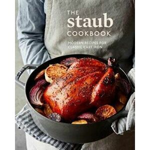 The Staub Cookbook: Modern Recipes for Classic Cast Iron, Hardcover - Staub imagine