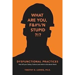 Dysfunctional Practices: That Kill Your Safety Culture (and What to Do about Them), Paperback - Timothy D. Ludwig Ph. D. imagine