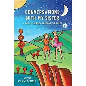 Conversations with My Sister: A Fool's Journey Through the Tarot, Paperback - Annie Carmitchell imagine