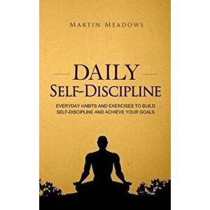 Daily Self-Discipline: Everyday Habits and Exercises to Build Self-Discipline and Achieve Your Goals, Hardcover - Martin Meadows imagine