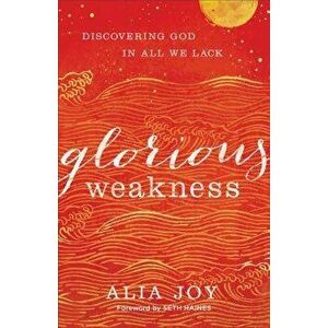 Glorious Weakness: Discovering God in All We Lack, Paperback - Alia Joy imagine