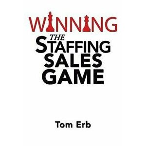 Winning the Staffing Sales Game: The Definitive Game Plan for Sales Success in the Staffing Industry, Paperback - Tom Erb imagine