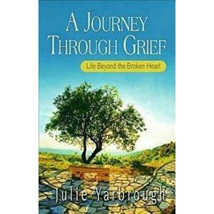 A Journey Through Grief: Life Beyond the Broken Heart - Julie Yarbrough imagine