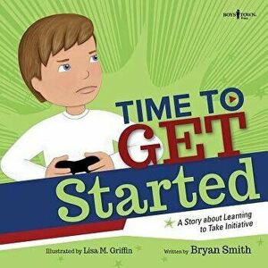 Time to Get Started!: A Story about Learning to Take Initiatives, Paperback - Bryan Smith imagine