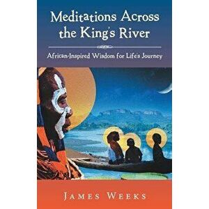 Meditations Across the King's River: African-Inspired Wisdom for Life's Journey, Paperback - James Weeks imagine