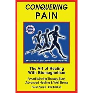 Conquering Pain: The Art of Healing with BioMagnetism, Paperback - Peter Kulish imagine