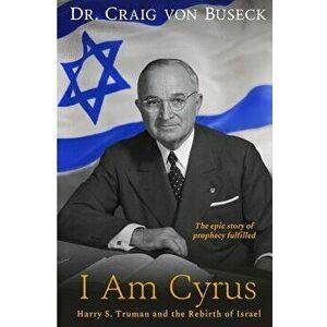 I Am Cyrus: Harry S. Truman and the Rebirth of Israel, Paperback - Craig Von Buseck imagine