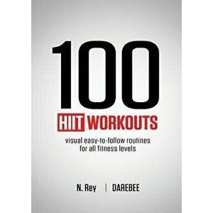 100 HIIT Workouts: Visual easy-to-follow routines for all fitness levels, Paperback - N. Rey imagine