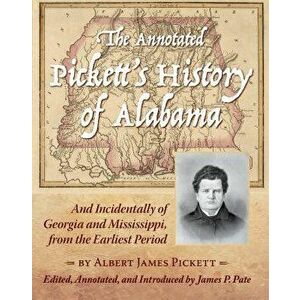 The Annotated Pickett's History of Alabama: And Incidentally of Georgia and Mississippi, from the Earliest Period, Hardcover - James Albert Pickett imagine