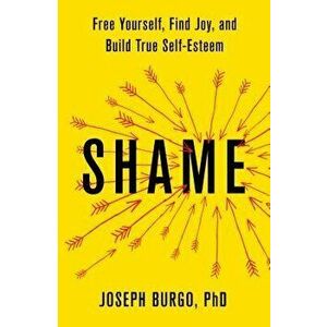 Shame: Free Yourself, Find Joy, and Build True Self-Esteem, Hardcover - Joseph Burgo imagine