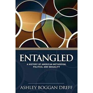 Entangled: A History of American Methodism, Politics, and Sexuality, Paperback - Ashley Dreff imagine