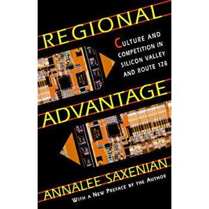 Regional Advantage: Culture and Competition in Silicon Valley and Route 128, with a New Preface by the Author, Paperback - Annalee Saxenian imagine