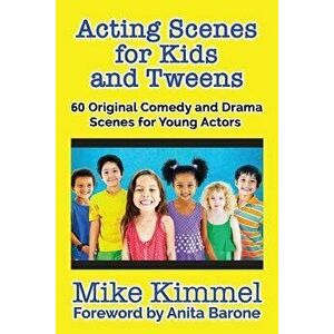 Acting Scenes for Kids and Tweens: 60 Original Comedy and Drama Scenes for Young Actors - Mike Kimmel imagine