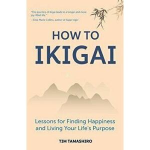 How to Ikigai: Lessons for Finding Happiness and Living Your Life's Purpose, Paperback - Tim Tamashiro imagine