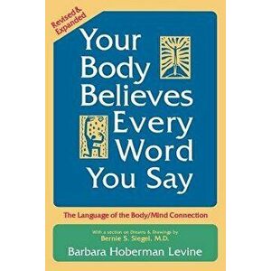 Your Body Believes Every Word You Say: The Language of the Body/Mind Connection, Paperback - Barbara Hoberman Levine imagine