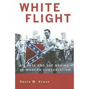 White Flight: Atlanta and the Making of Modern Conservatism, Paperback - Kevin M. Kruse imagine