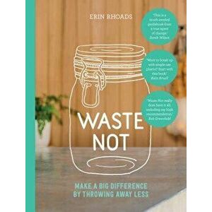 Waste Not: Make a Big Difference by Throwing Away Less, Paperback - Erin Rhoads imagine