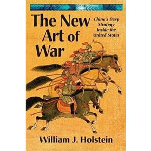 The New Art of War: China's Deep Strategy Inside the United States, Paperback - William J. Holstein imagine