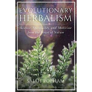 Evolutionary Herbalism: Science, Spirituality, and Medicine from the Heart of Nature, Paperback - Sajah Popham imagine