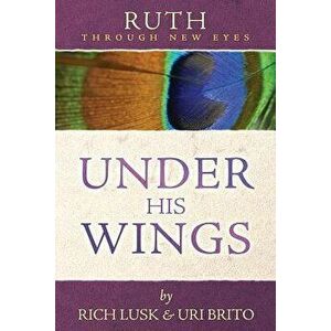 Ruth Through New Eyes: Under His Wings, Paperback - Rich Lusk imagine