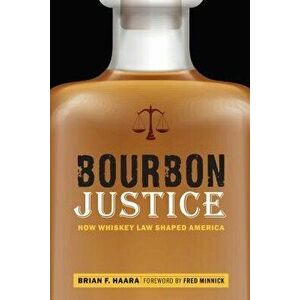 Bourbon Justice: How Whiskey Law Shaped America, Hardcover - Brian F. Haara imagine