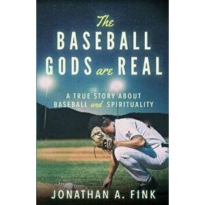 The Baseball Gods Are Real: A True Story about Baseball and Spirituality, Paperback - Jonathan a. Fink imagine