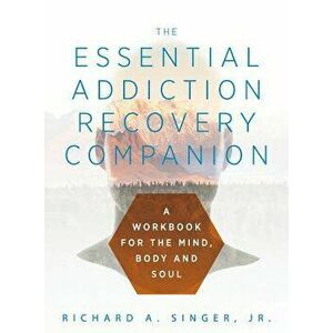 The Essential Addiction Recovery Companion: A Guidebook for the Mind, Body, and Soul, Paperback - Richard a. Singer imagine