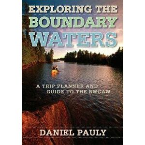 Exploring the Boundary Waters: A Trip Planner and Guide to the Bwcaw, Paperback - Daniel Pauly imagine