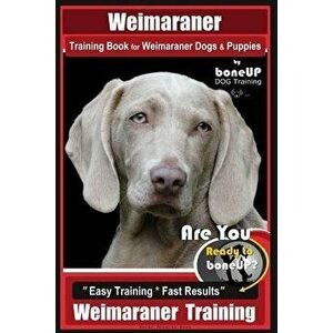 Weimaraner Training Book for Weimaraner Dogs & Puppies by Boneup Dog Training: Are You Ready to Right Way Bone Up? Easy Training * Fast Results Weimar imagine