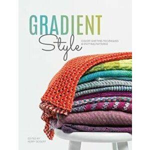 Gradient Style: Color-Shifting Techniques & Knitting Patterns, Paperback - Kerry Bogert imagine