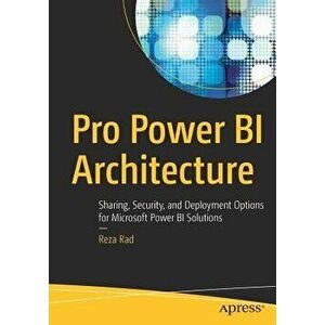 Pro Power Bi Architecture: Sharing, Security, and Deployment Options for Microsoft Power Bi Solutions, Paperback - Reza Rad imagine