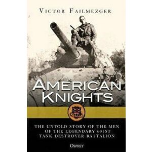 American Knights: The Untold Story of the Men of the Legendary 601st Tank Destroyer Battalion, Paperback - Victor Tory Failmezger imagine