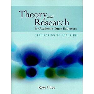 Theory and Research for Academic Nurse Educators: Application to Practice, Paperback - Rose Utley imagine